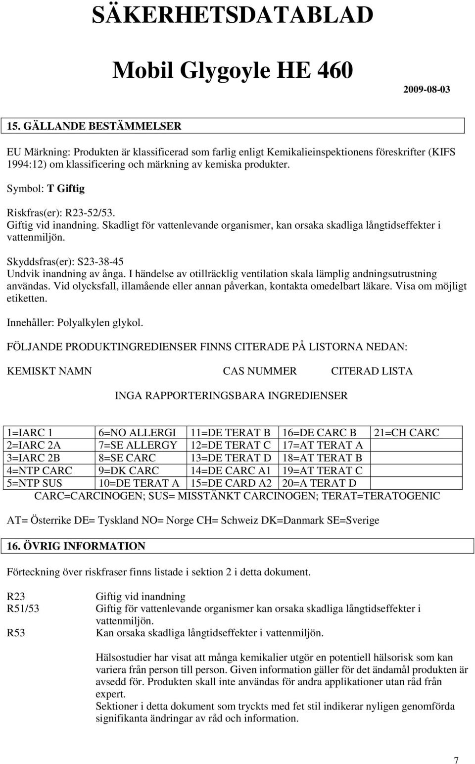 Skyddsfras(er): S23-38-45 Undvik inandning av ånga. I händelse av otillräcklig ventilation skala lämplig andningsutrustning användas.