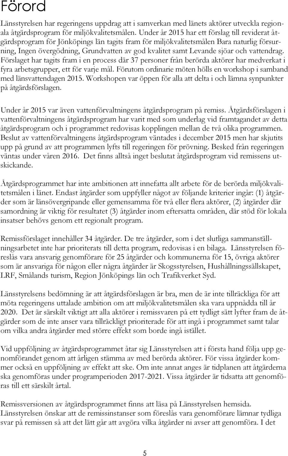 Levande sjöar och vattendrag. Förslaget har tagits fram i en process där 37 personer från berörda aktörer har medverkat i fyra arbetsgrupper, ett för varje mål.