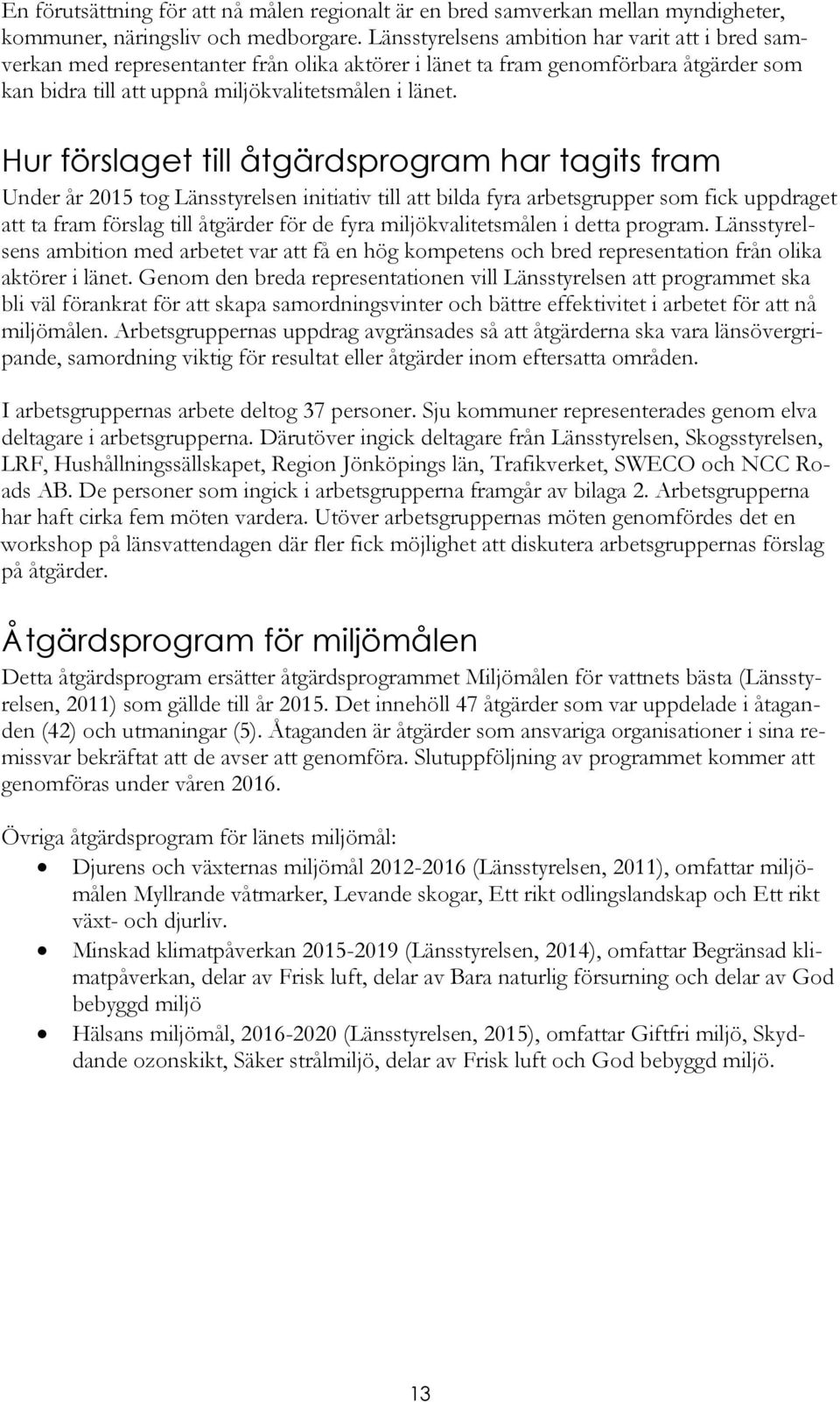 Hur förslaget till åtgärdsprogram har tagits fram Under år 2015 tog Länsstyrelsen initiativ till att bilda fyra arbetsgrupper som fick uppdraget att ta fram förslag till åtgärder för de fyra