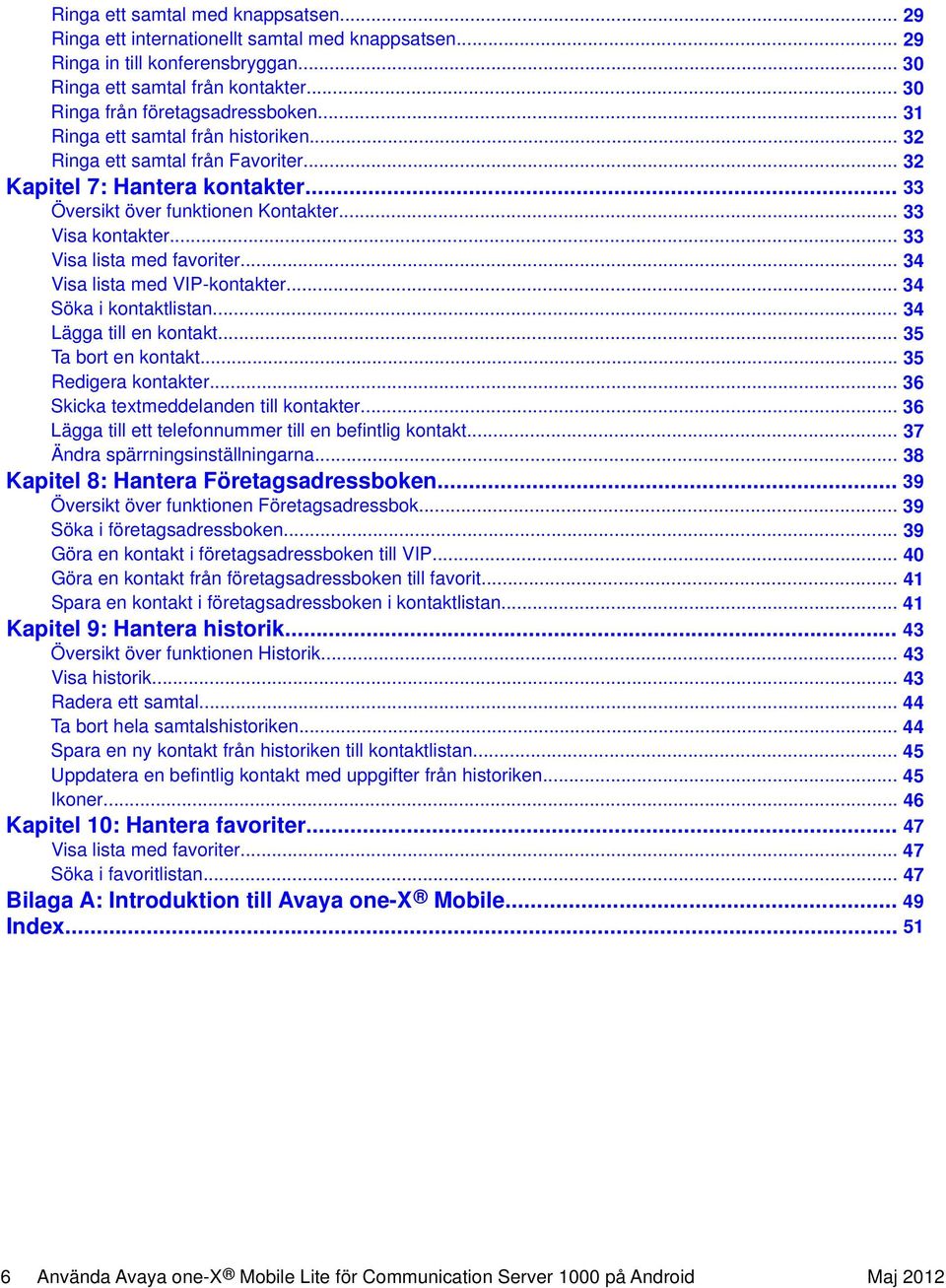 .. 33 Visa lista med favoriter... 34 Visa lista med VIP-kontakter... 34 Söka i kontaktlistan... 34 Lägga till en kontakt... 35 Ta bort en kontakt... 35 Redigera kontakter.