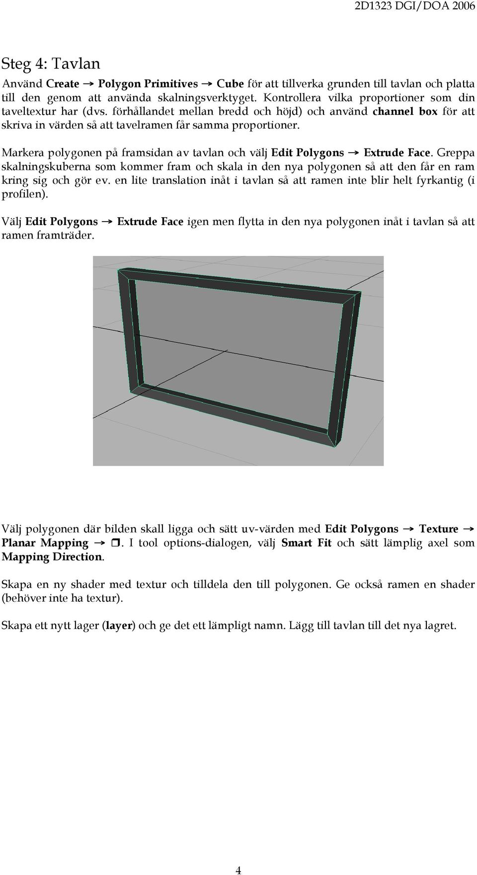 Markera polygonen på framsidan av tavlan och välj Edit Polygons Extrude Face. Greppa skalningskuberna som kommer fram och skala in den nya polygonen så att den får en ram kring sig och gör ev.