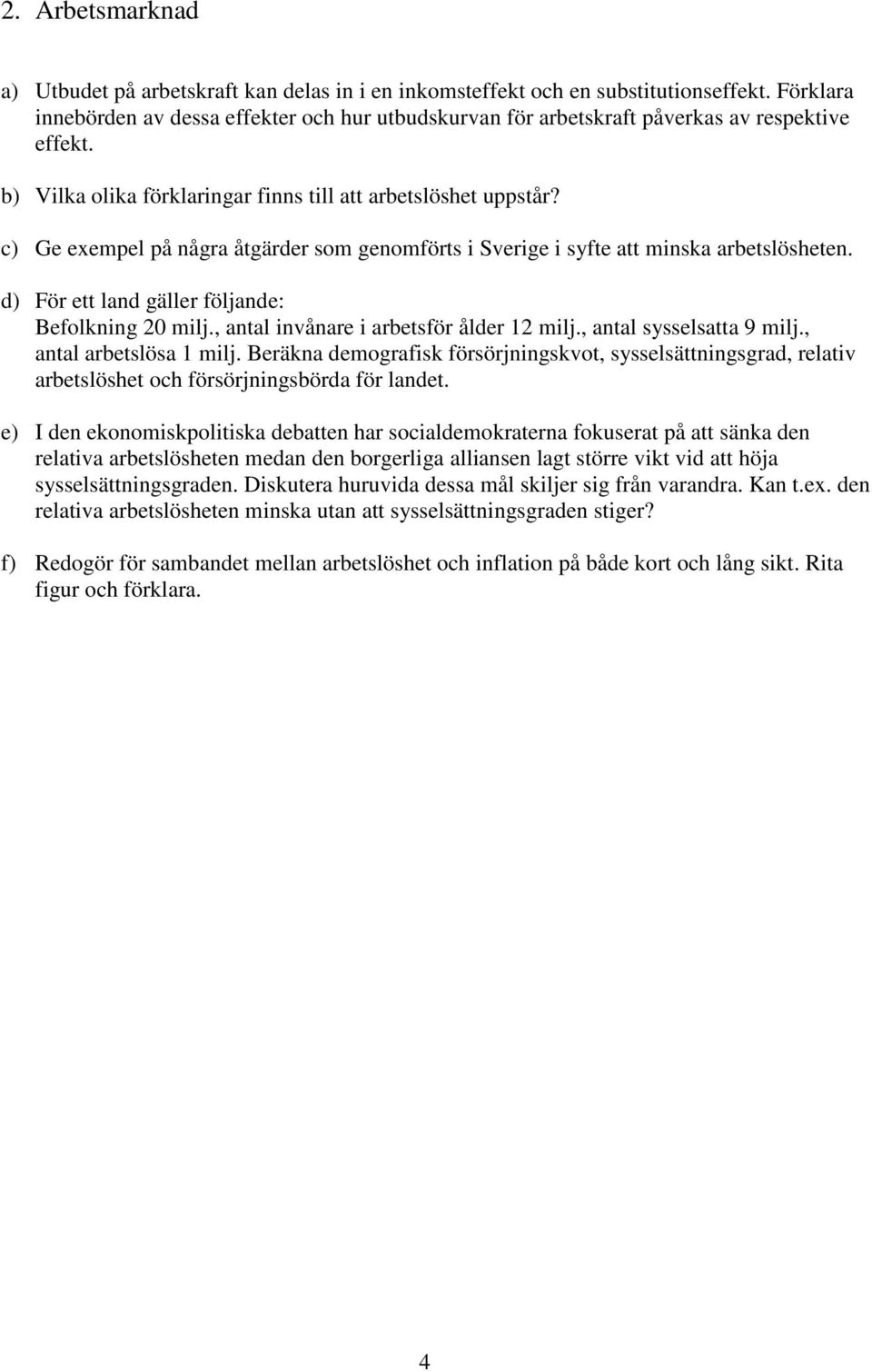 c) Ge exempel på några åtgärder som genomförts i Sverige i syfte att minska arbetslösheten. d) För ett land gäller följande: Befolkning 20 milj., antal invånare i arbetsför ålder 12 milj.