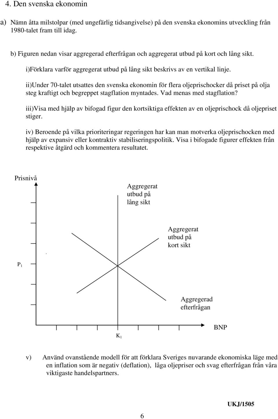 ii)under 70-talet utsattes den svenska ekonomin för flera oljeprischocker då priset på olja steg kraftigt och begreppet stagflation myntades. Vad menas med stagflation?