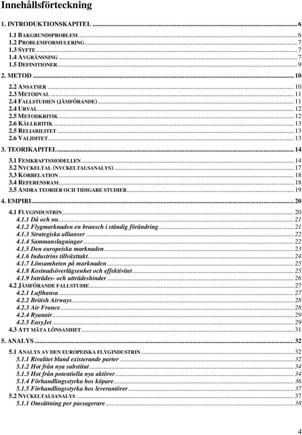 .. 17 3.3 KORRELATION... 18 3.4 REFERENSRAM... 18 3.5 ANDRA TEORIER OCH TIDIGARE STUDIER... 19 4. EMPIRI... 20 4.1 FLYGINDUSTRIN... 20 4.1.1 Då och nu... 21 4.1.2 Flygmarknaden en bransch i ständig förändring.