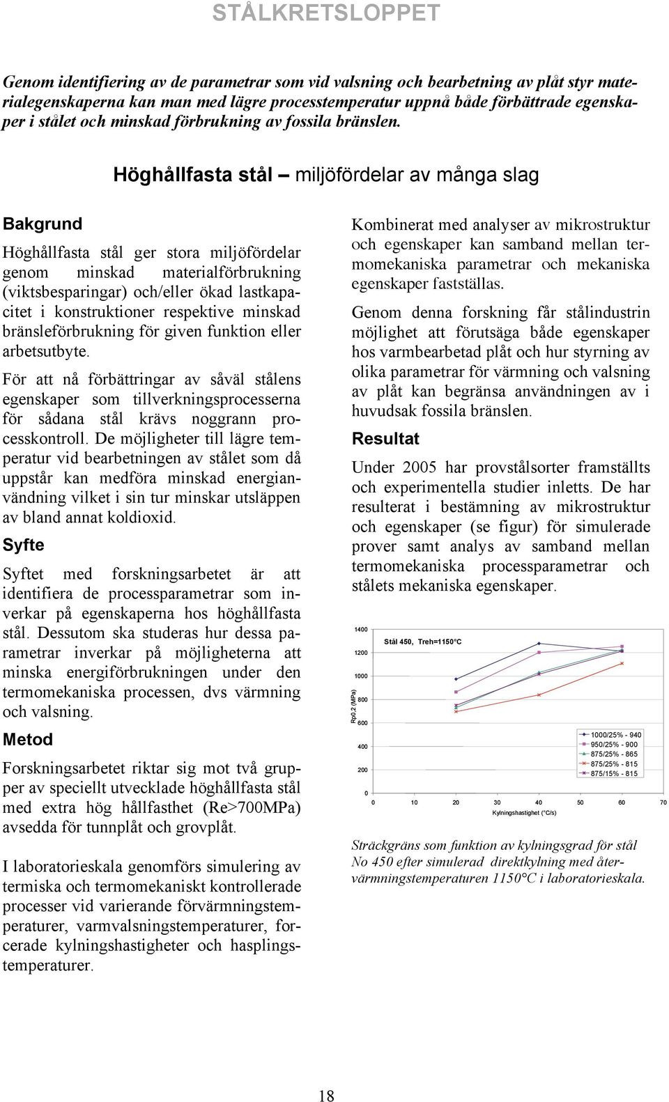 Höghållfasta stål miljöfördelar av många slag Bakgrund Höghållfasta stål ger stora miljöfördelar genom minskad materialförbrukning (viktsbesparingar) och/eller ökad lastkapacitet i konstruktioner