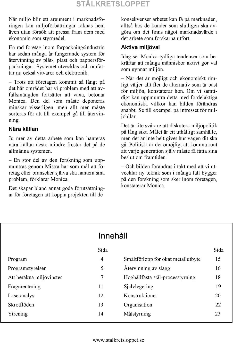 Systemet utvecklas och omfattar nu också vitvaror och elektronik. Trots att företagen kommit så långt på det här området har vi problem med att avfallsmängden fortsätter att växa, betonar Monica.