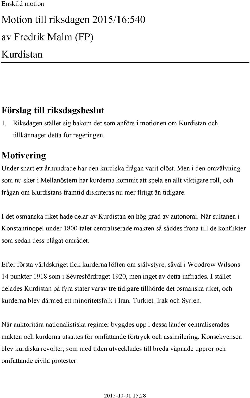 Men i den omvälvning som nu sker i Mellanöstern har kurderna kommit att spela en allt viktigare roll, och frågan om Kurdistans framtid diskuteras nu mer flitigt än tidigare.