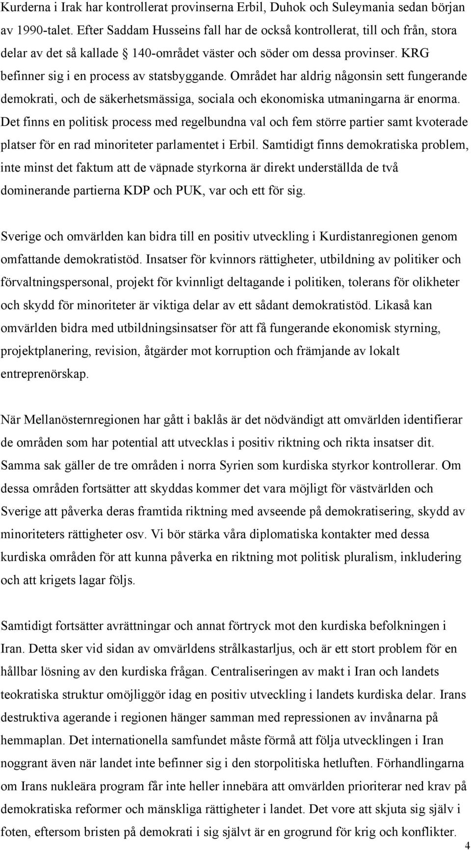 Området har aldrig någonsin sett fungerande demokrati, och de säkerhetsmässiga, sociala och ekonomiska utmaningarna är enorma.