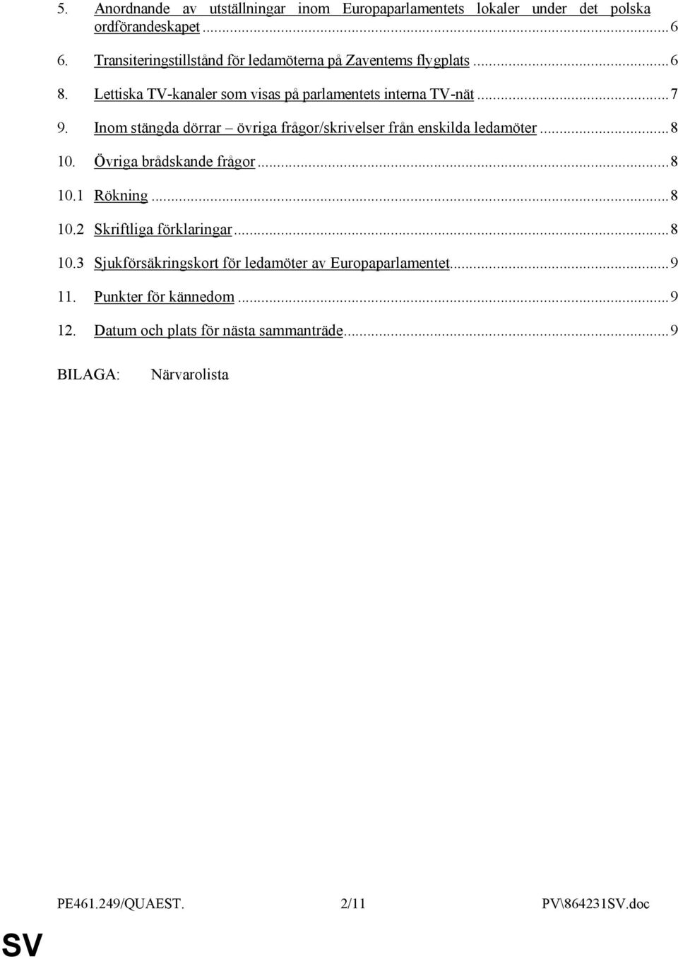 Inom stängda dörrar övriga frågor/skrivelser från enskilda ledamöter...8 10. Övriga brådskande frågor...8 10.1 Rökning...8 10.2 Skriftliga förklaringar.