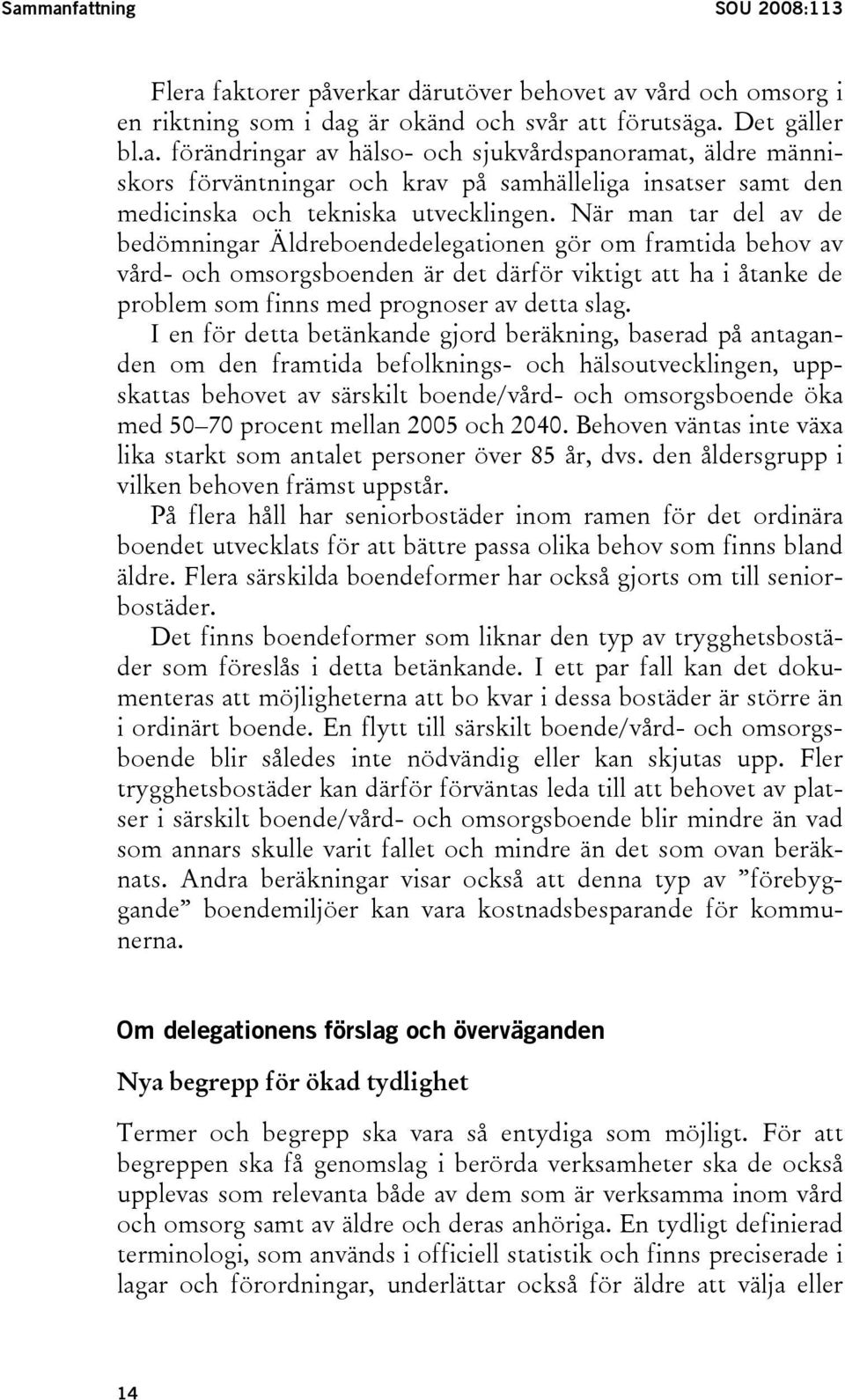 I en för detta betänkande gjord beräkning, baserad på antaganden om den framtida befolknings- och hälsoutvecklingen, uppskattas behovet av särskilt boende/vård- och omsorgsboende öka med 50 70