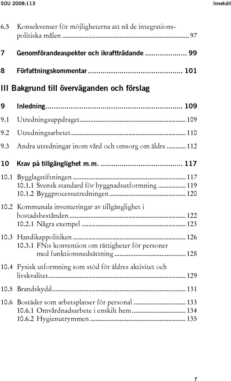 .. 112 10 Krav på tillgänglighet m.m.... 117 10.1 Bygglagstiftningen... 117 10.1.1 Svensk standard för byggnadsutformning... 119 10.1.2 Byggprocessutredningen... 120 10.