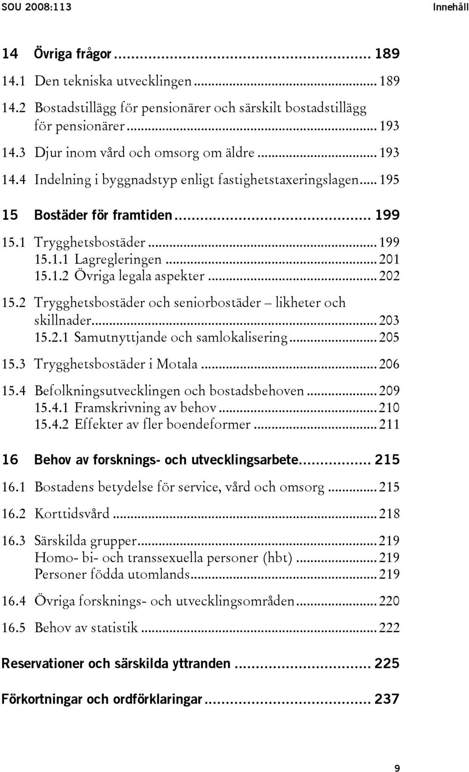 .. 201 15.1.2 Övriga legala aspekter... 202 15.2 Trygghetsbostäder och seniorbostäder likheter och skillnader... 203 15.2.1 Samutnyttjande och samlokalisering... 205 15.3 Trygghetsbostäder i Motala.