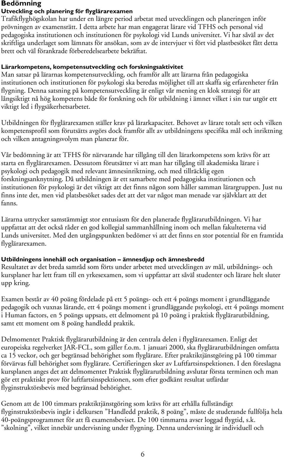 Vi har såväl av det skriftliga underlaget som lämnats för ansökan, som av de intervjuer vi fört vid plastbesöket fått detta brett och väl förankrade förberedelsearbete bekräftat.