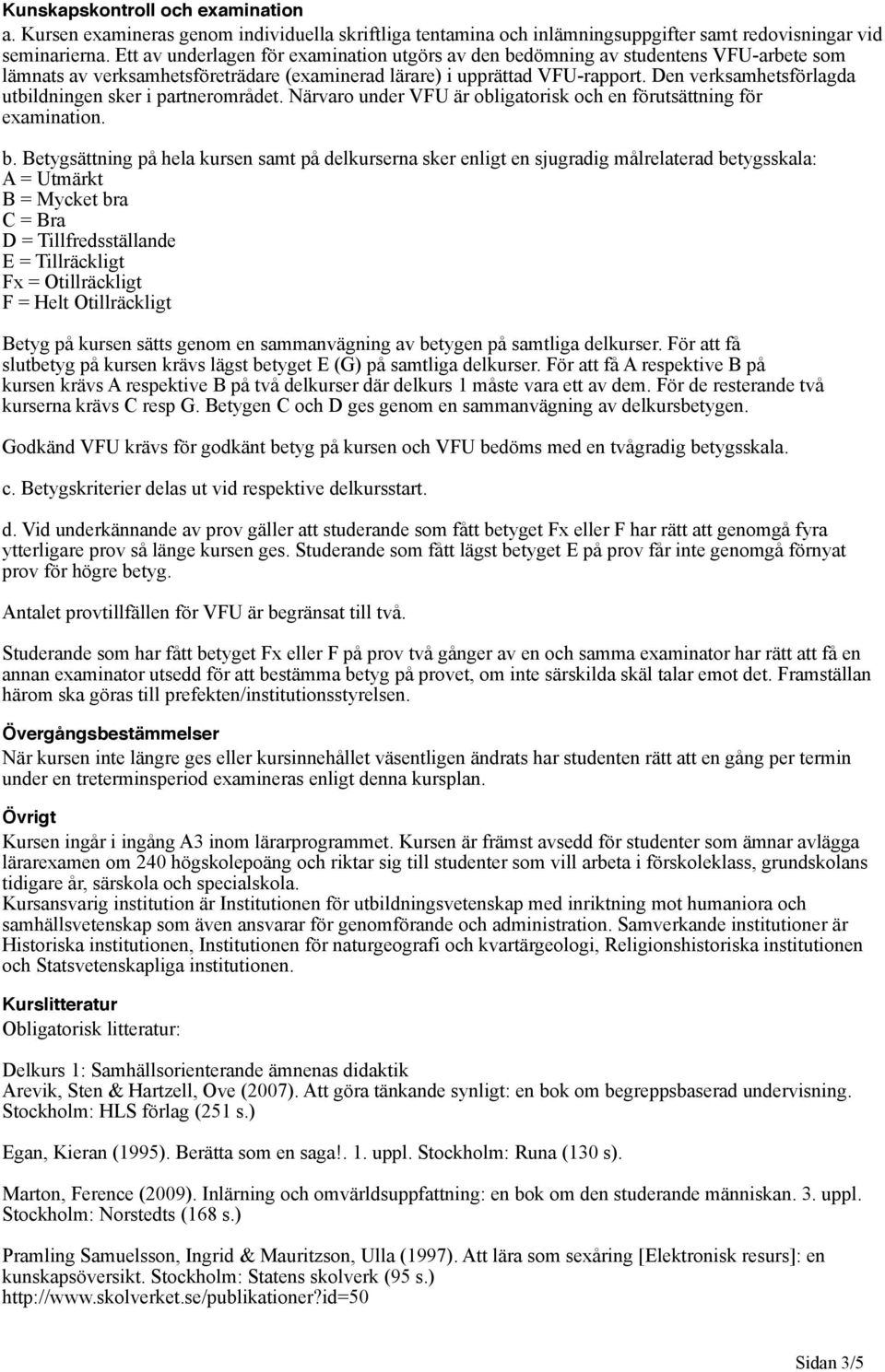 Den verksamhetsförlagda utbildningen sker i partnerområdet. Närvaro under VFU är obligatorisk och en förutsättning för examination. b.