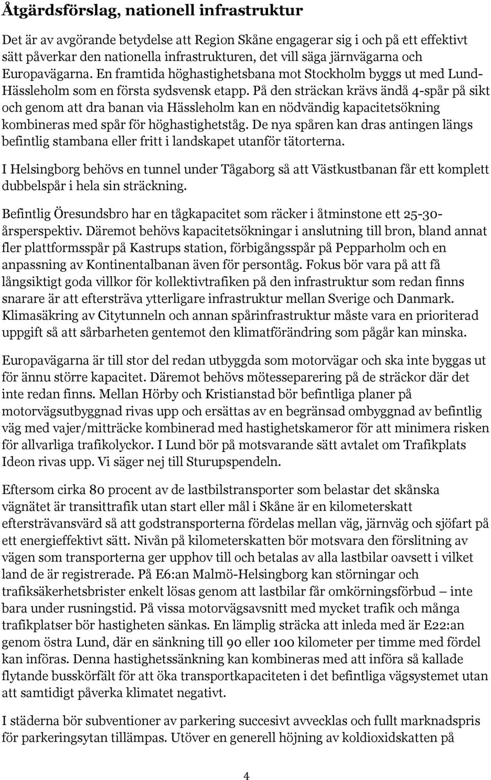 På den sträckan krävs ändå 4-spår på sikt och genom att dra banan via Hässleholm kan en nödvändig kapacitetsökning kombineras med spår för höghastighetståg.