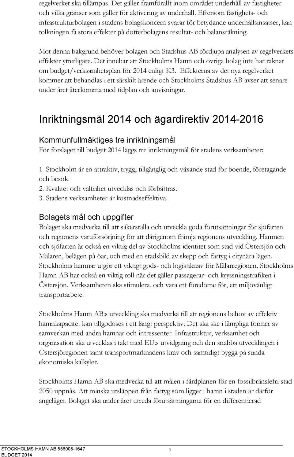 Mot denna bakgrund behöver bolagen och Stadshus AB fördjupa analysen av regelverkets effekter ytterligare.