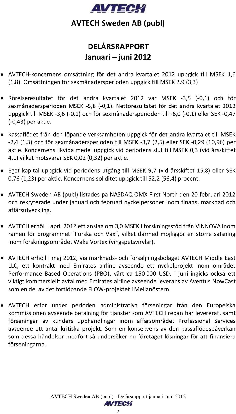 Nettoresultatet för det andra kvartalet uppgick till MSEK -3,6 (-0,1) och för sexmånadersperioden till -6,0 (-0,1) eller SEK -0,47 (-0,43) per aktie.