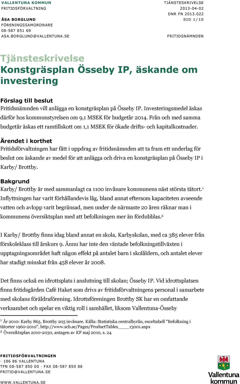 Investeringsmedel äskas därför hos kommunstyrelsen om 9,1 MSEK för budgetår 2014. Från och med samma budgetår äskas ett ramtillskott om 1,1 MSEK för ökade drifts- och kapitalkostnader.