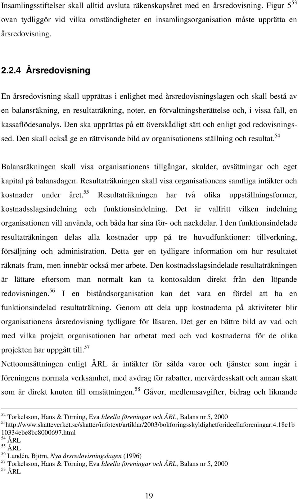 en kassaflödesanalys. Den ska upprättas på ett överskådligt sätt och enligt god redovisningssed. Den skall också ge en rättvisande bild av organisationens ställning och resultat.