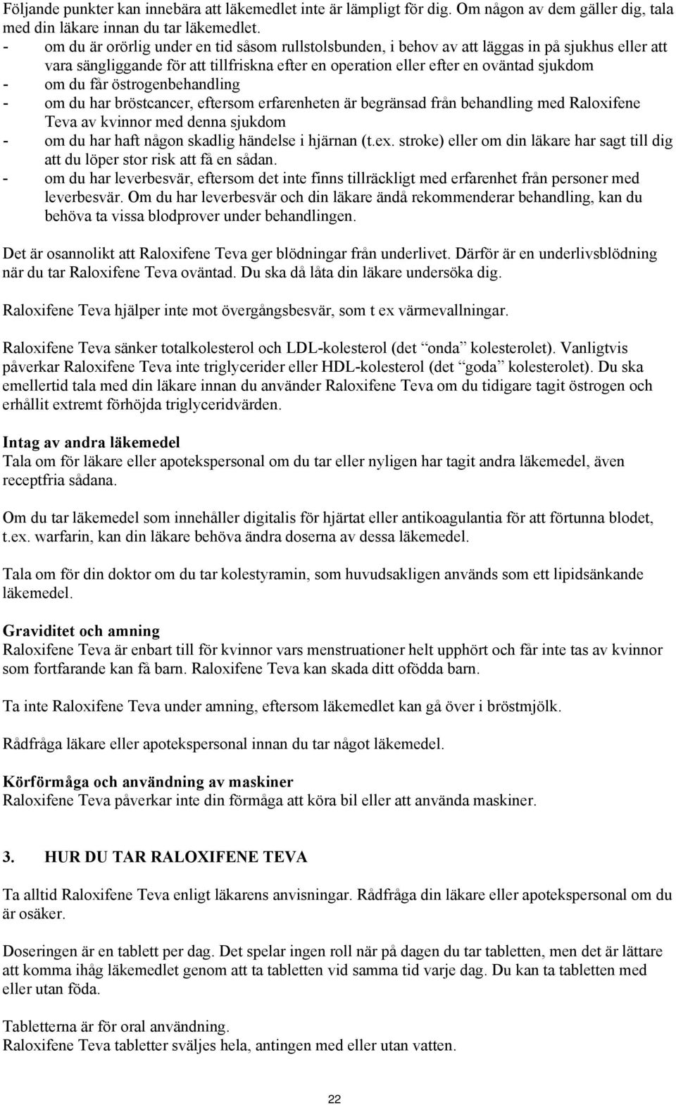 får östrogenbehandling - om du har bröstcancer, eftersom erfarenheten är begränsad från behandling med Raloxifene Teva av kvinnor med denna sjukdom - om du har haft någon skadlig händelse i hjärnan