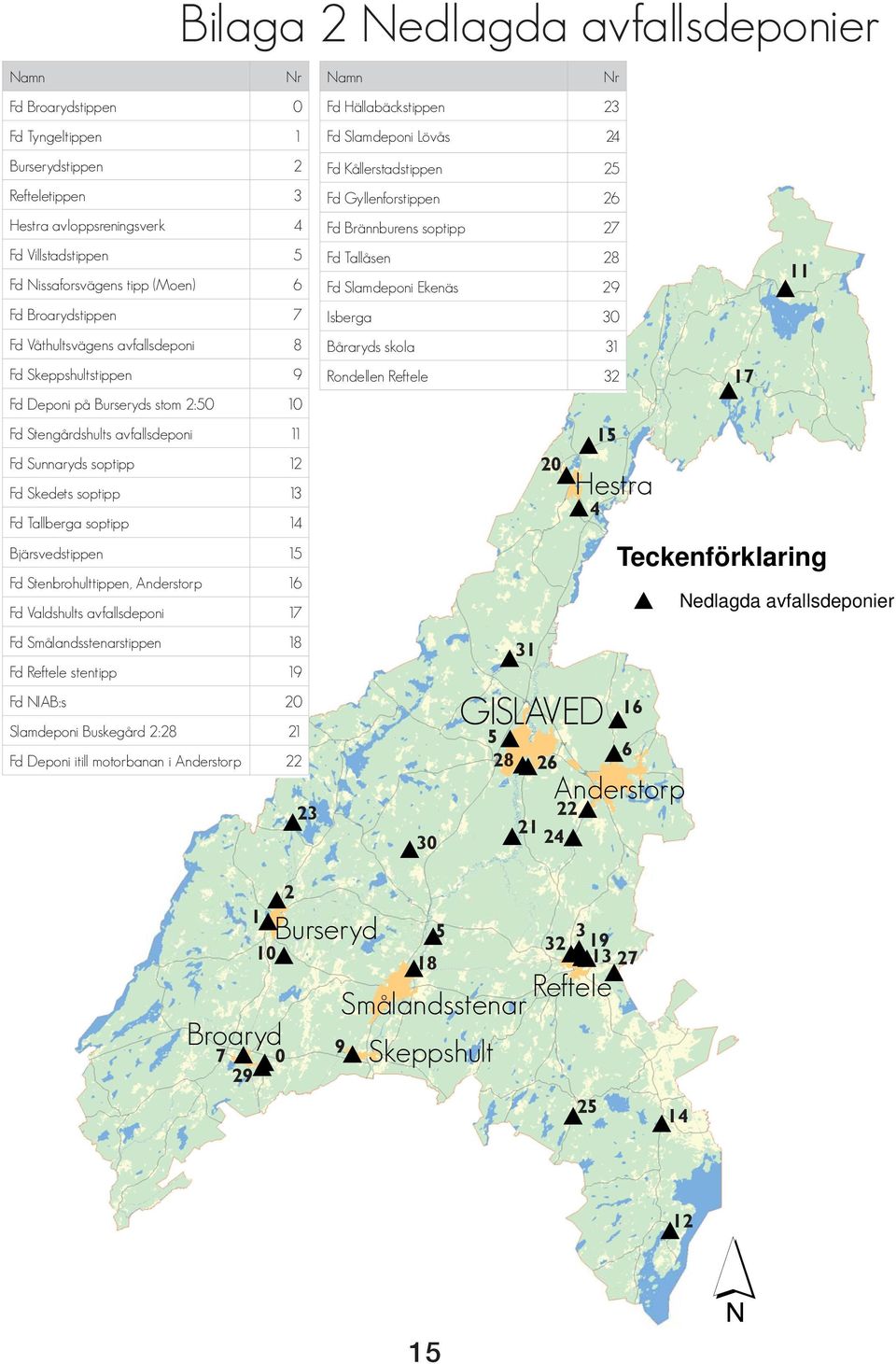 stom 2:50 10 Fd Stengårdshults avfallsdeponi 11 Fd Sunnaryds soptipp 12 Fd Skedets soptipp 13 Fd Tallberga soptipp 14 Bjärsvedstippen 15 Fd Stenbrohulttippen, Anderstorp 16 Fd Valdshults