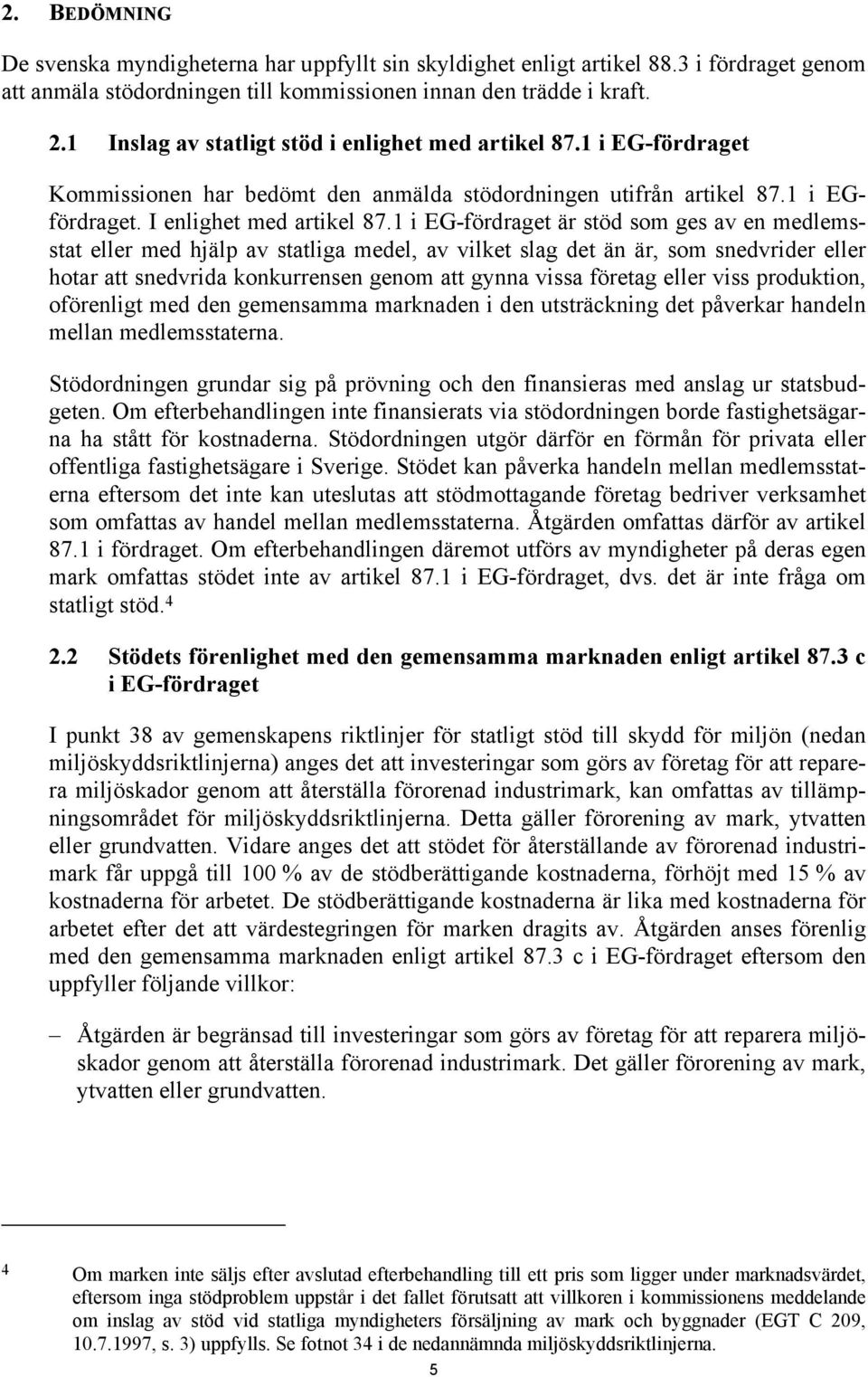 1 i EG-fördraget är stöd som ges av en medlemsstat eller med hjälp av statliga medel, av vilket slag det än är, som snedvrider eller hotar att snedvrida konkurrensen genom att gynna vissa företag