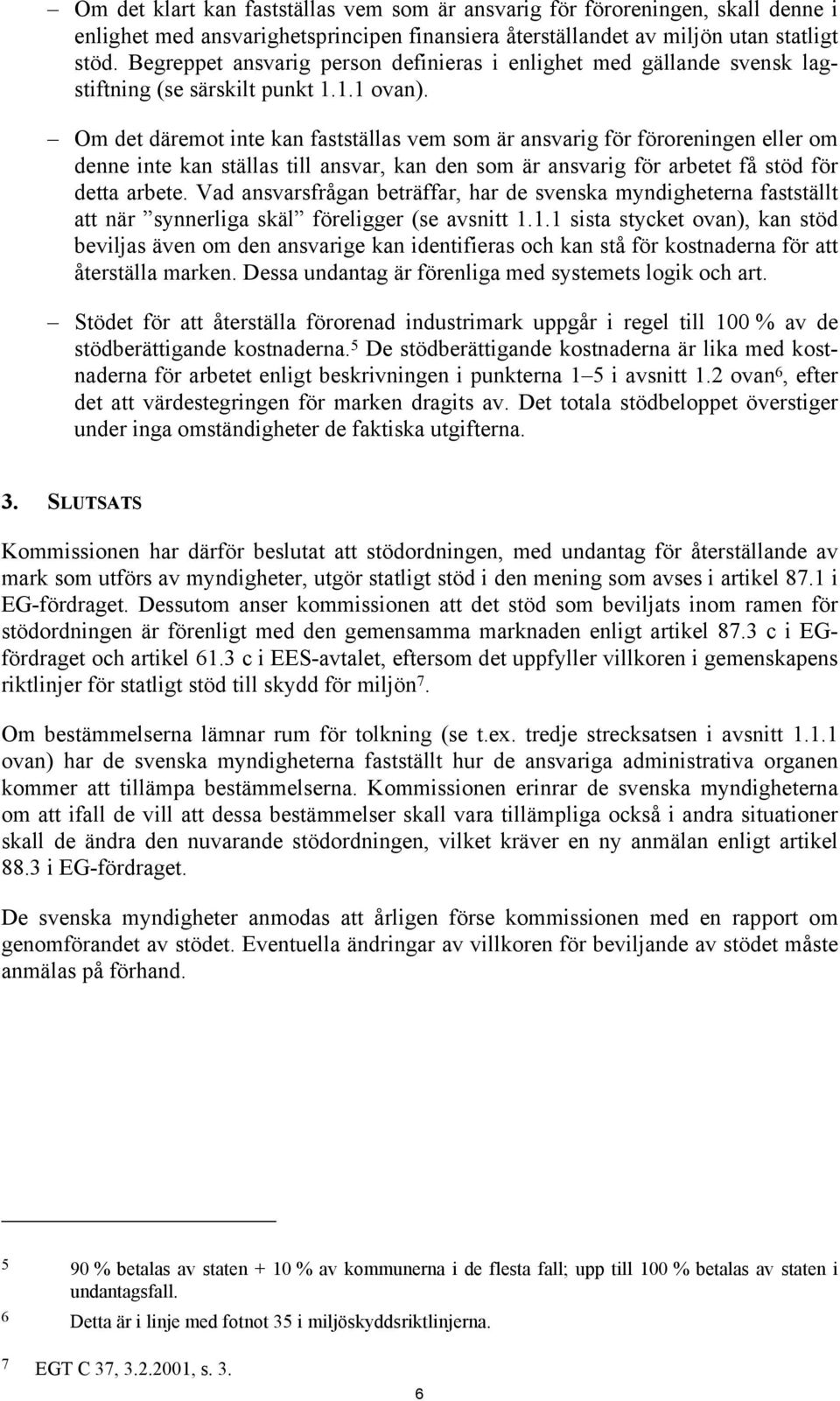 Om det däremot inte kan fastställas vem som är ansvarig för föroreningen eller om denne inte kan ställas till ansvar, kan den som är ansvarig för arbetet få stöd för detta arbete.