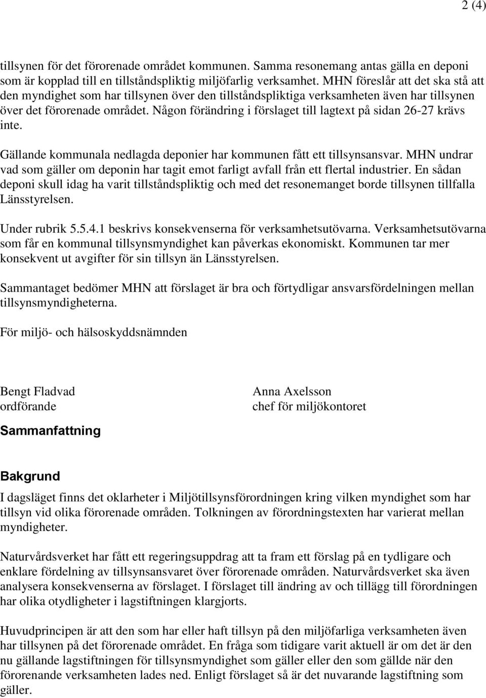 Någon förändring i förslaget till lagtext på sidan 26-27 krävs inte. Gällande kommunala nedlagda deponier har kommunen fått ett tillsynsansvar.