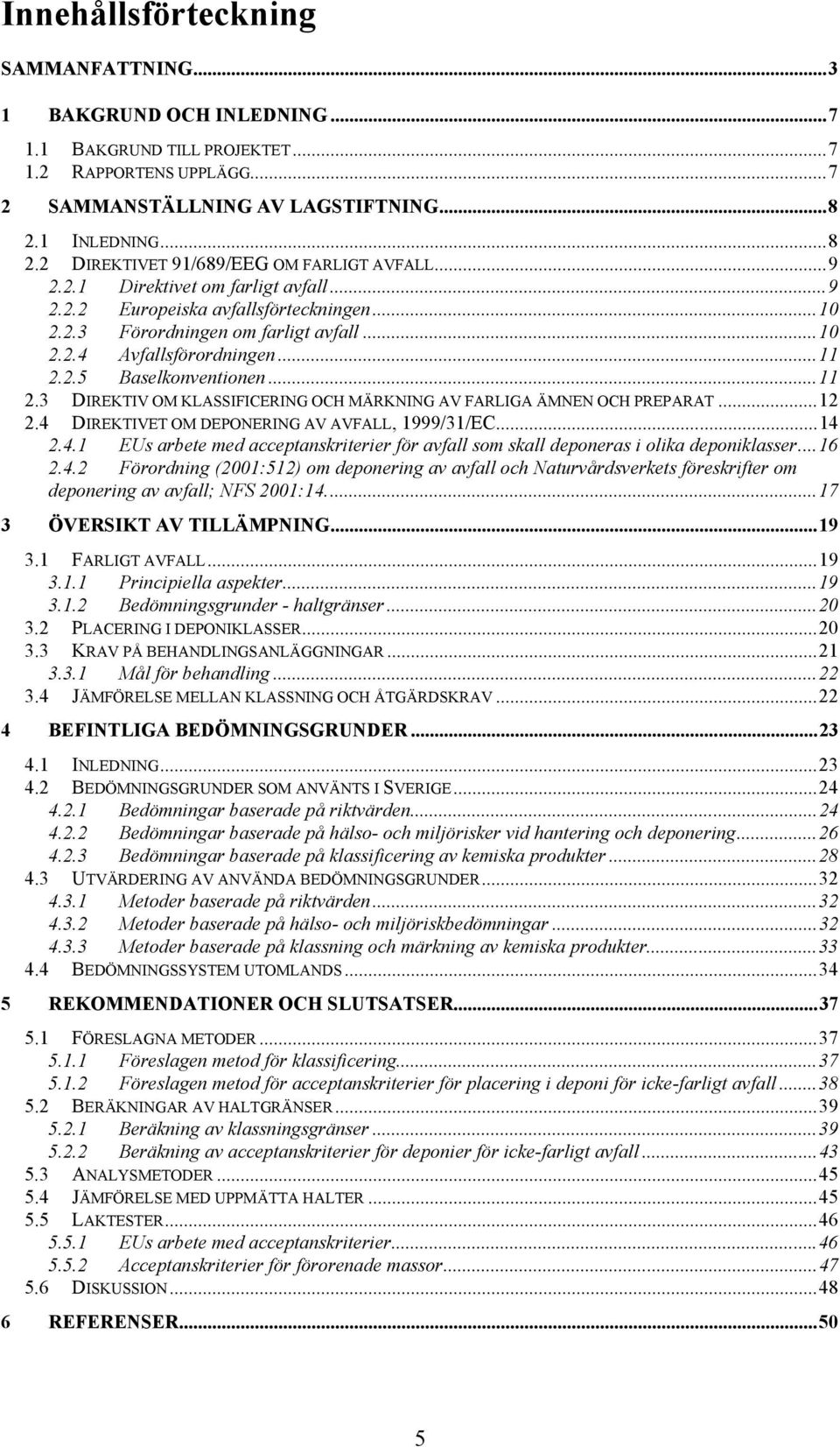 ..11 2.2.5 Baselkonventionen...11 2.3 DIREKTIV OM KLASSIFICERING OCH MÄRKNING AV FARLIGA ÄMNEN OCH PREPARAT...12 2.4 