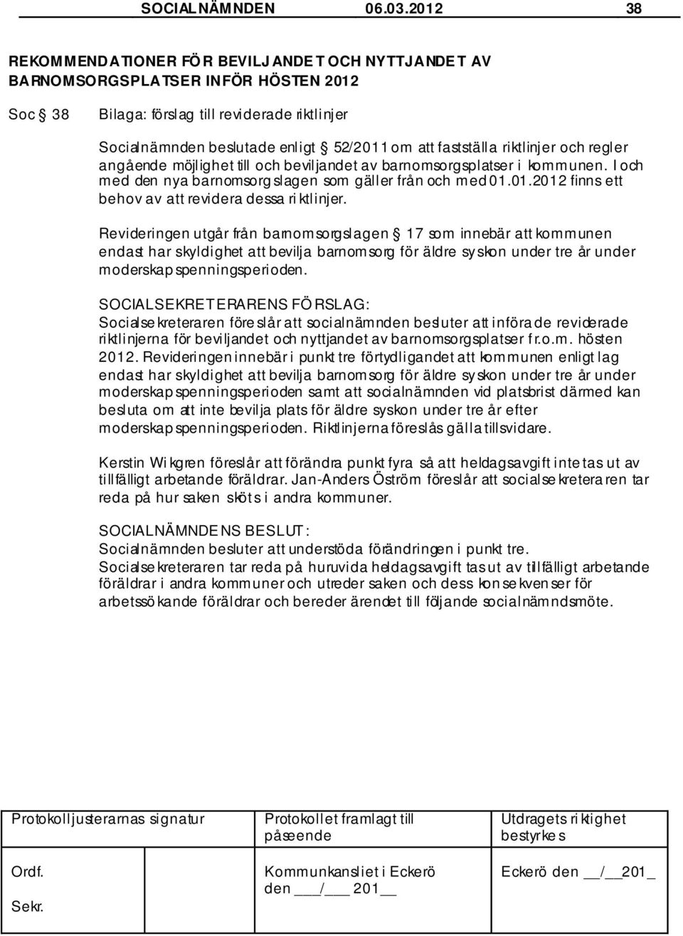 fastställa riktlinjer och regler angående möjlighet till och beviljandet av barnomsorgsplatser i kommunen. I och med den nya barnomsorg slagen som gäller från och med 01.