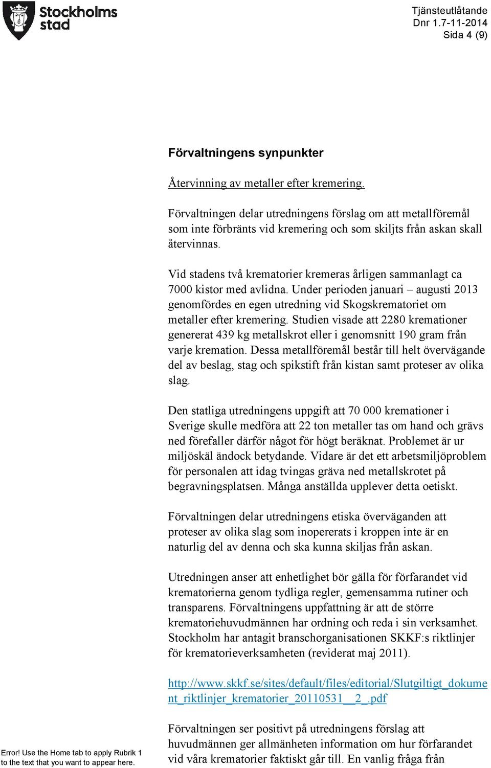 Vid stadens två krematorier kremeras årligen sammanlagt ca 7000 kistor med avlidna. Under perioden januari augusti 2013 genomfördes en egen utredning vid Skogskrematoriet om metaller efter kremering.