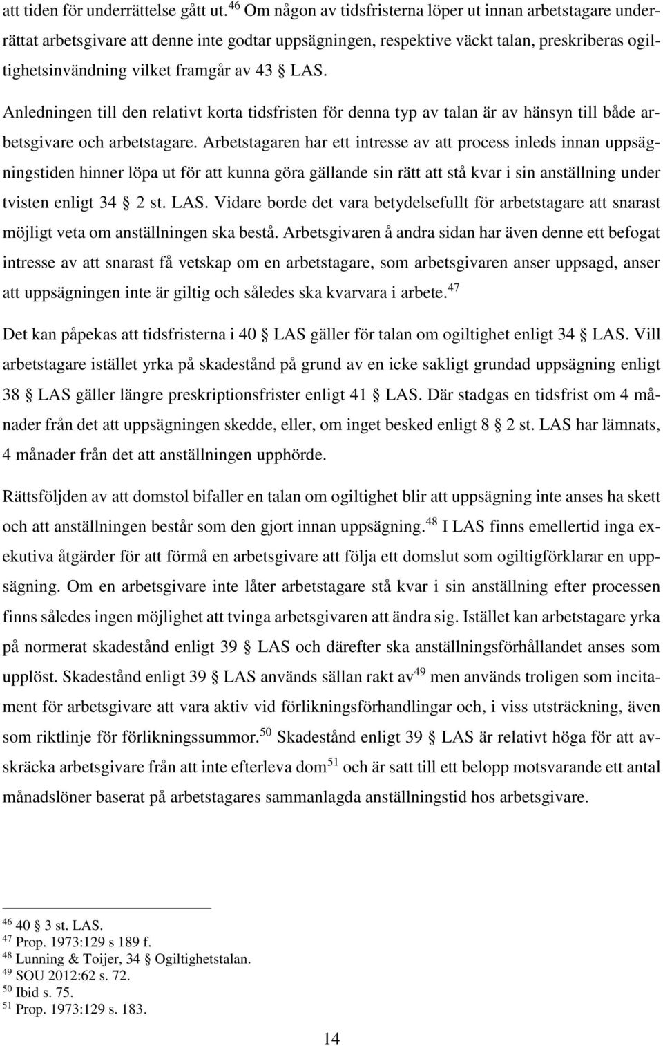 LAS. Anledningen till den relativt korta tidsfristen för denna typ av talan är av hänsyn till både arbetsgivare och arbetstagare.