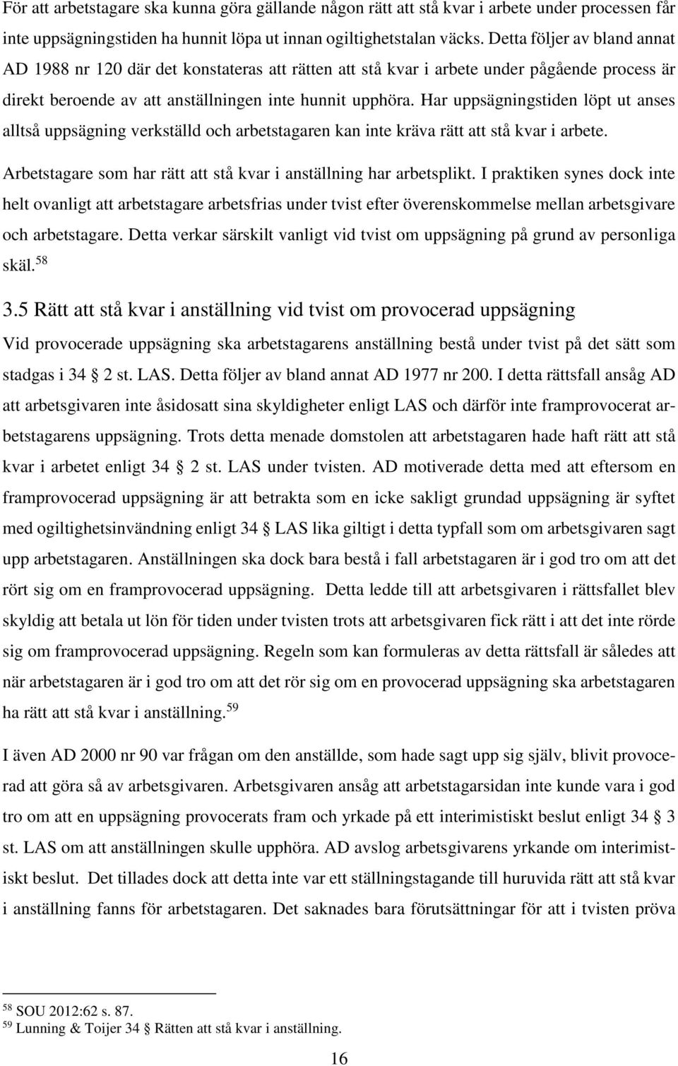 Har uppsägningstiden löpt ut anses alltså uppsägning verkställd och arbetstagaren kan inte kräva rätt att stå kvar i arbete. Arbetstagare som har rätt att stå kvar i anställning har arbetsplikt.