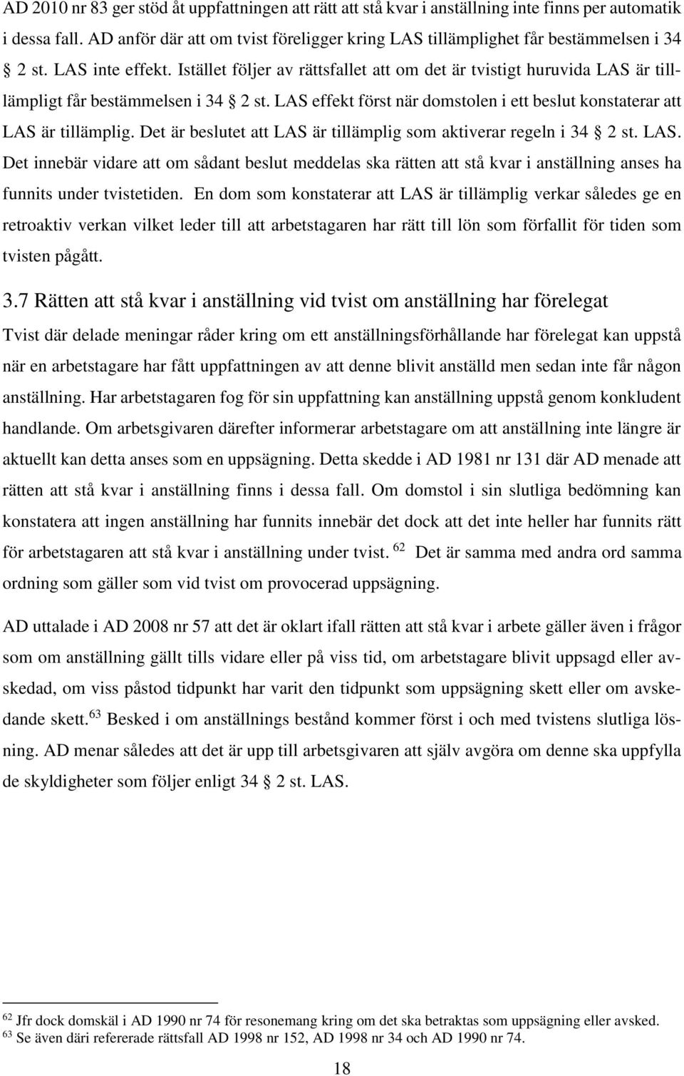 Istället följer av rättsfallet att om det är tvistigt huruvida LAS är tilllämpligt får bestämmelsen i 34 2 st. LAS effekt först när domstolen i ett beslut konstaterar att LAS är tillämplig.