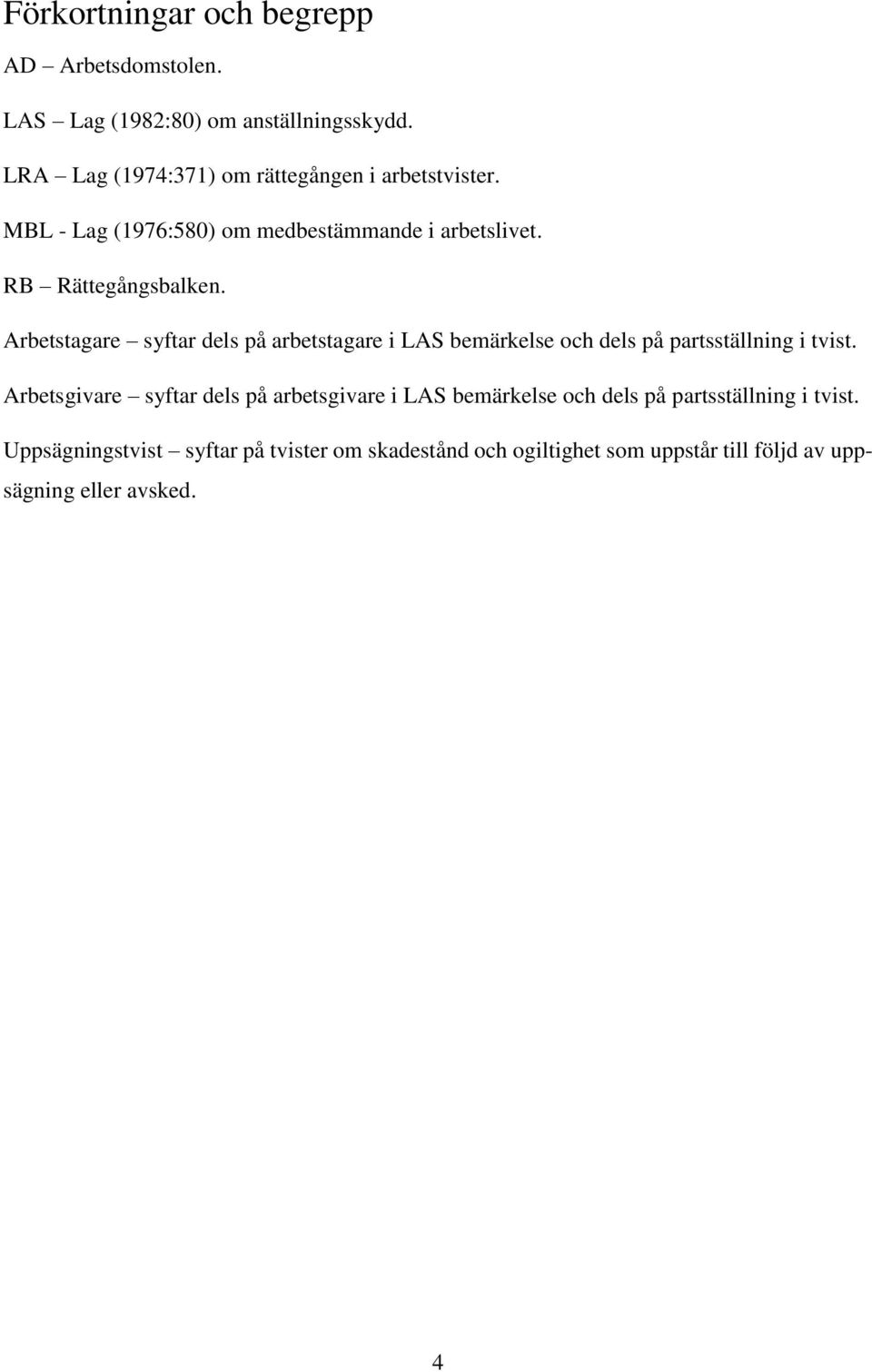 Arbetstagare syftar dels på arbetstagare i LAS bemärkelse och dels på partsställning i tvist.