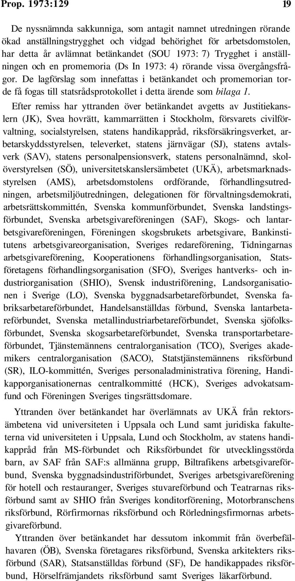 De lagförslag som innefattas i betänkandet och promemorian torde få fogas till statsrådsprotokollet i detta ärende som bilaga 1.