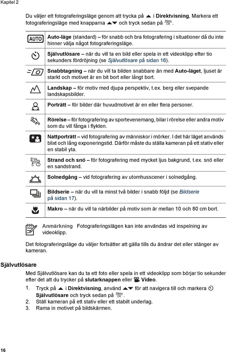 Självutlösare när du vill ta en bild eller spela in ett videoklipp efter tio sekunders fördröjning (se Självutlösare på sidan 16).