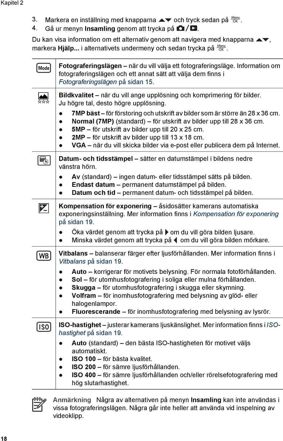 Fotograferingslägen när du vill välja ett fotograferingsläge. Information om fotograferingslägen och ett annat sätt att välja dem finns i Fotograferingslägen på sidan 15.