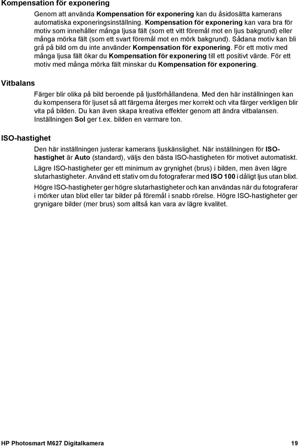 Sådana motiv kan bli grå på bild om du inte använder Kompensation för exponering. För ett motiv med många ljusa fält ökar du Kompensation för exponering till ett positivt värde.