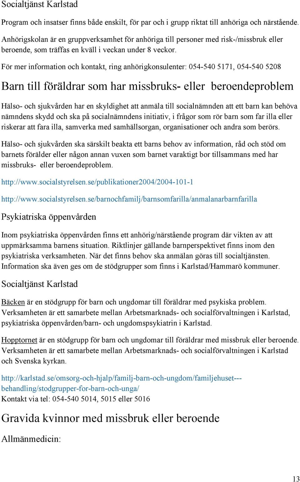 För mer information och kontakt, ring anhörigkonsulenter: 054-540 5171, 054-540 5208 Barn till föräldrar som har missbruks- eller beroendeproblem Hälso- och sjukvården har en skyldighet att anmäla