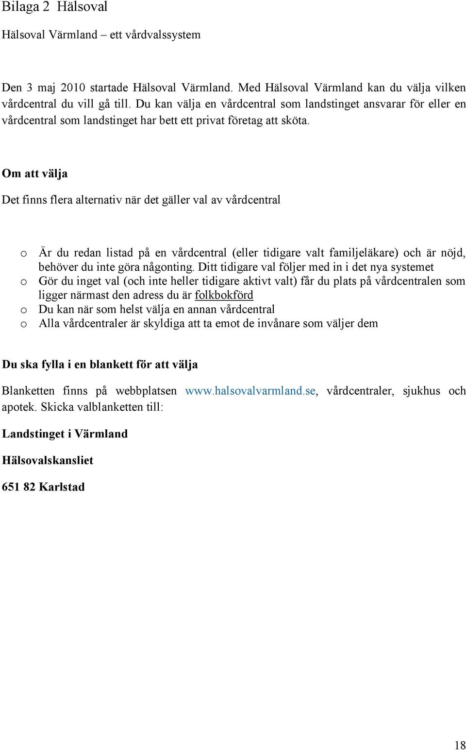 Om att välja Det finns flera alternativ när det gäller val av vårdcentral o Är du redan listad på en vårdcentral (eller tidigare valt familjeläkare) och är nöjd, behöver du inte göra någonting.