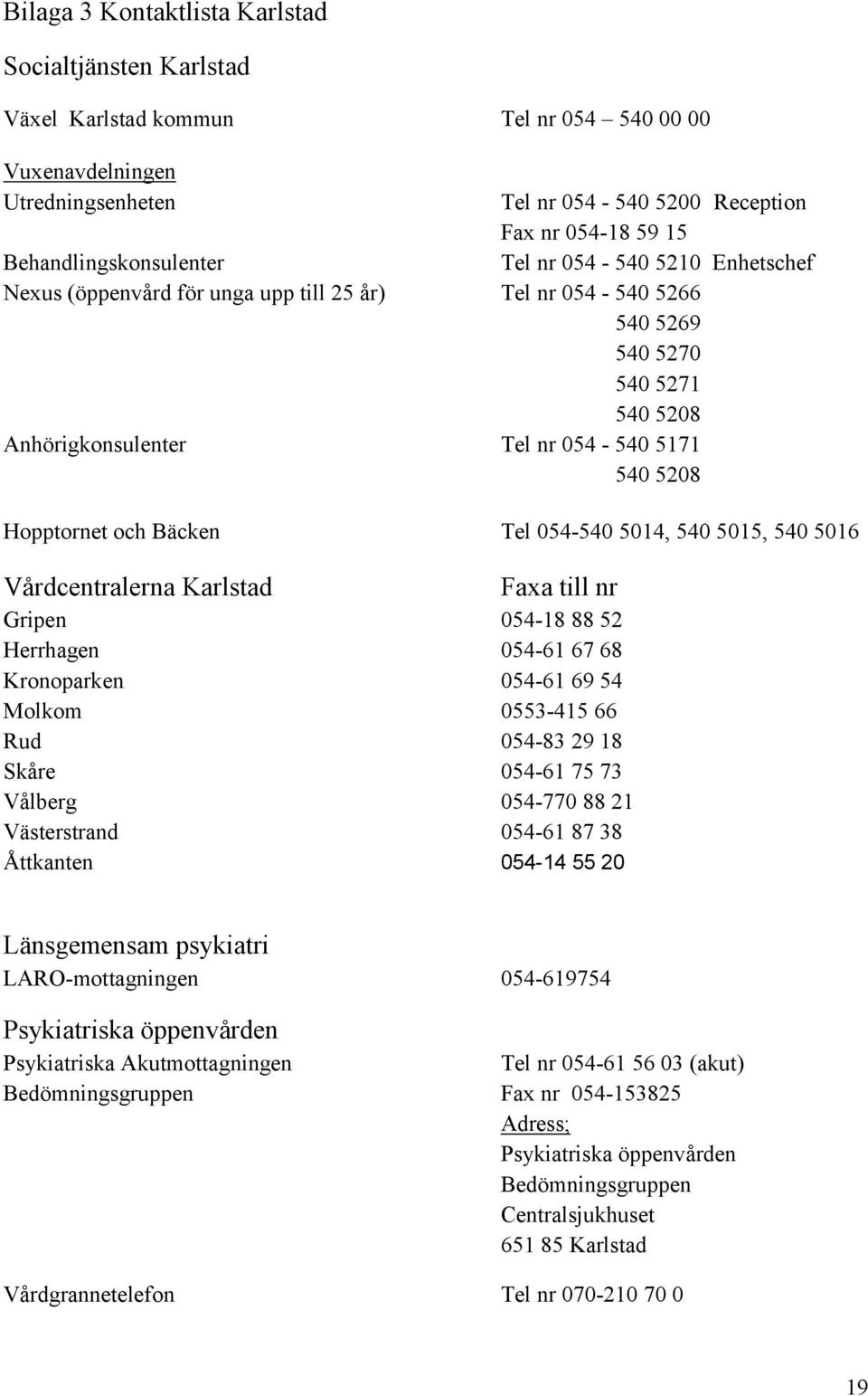 Bäcken Tel 054-540 5014, 540 5015, 540 5016 Vårdcentralerna Karlstad Faxa till nr Gripen 054-18 88 52 Herrhagen 054-61 67 68 Kronoparken 054-61 69 54 Molkom 0553-415 66 Rud 054-83 29 18 Skåre 054-61