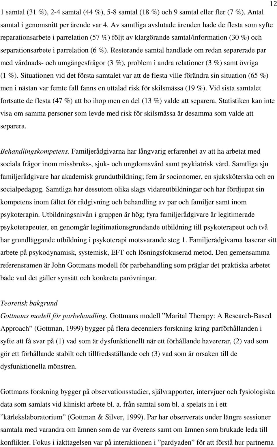 Resterande samtal handlade om redan separerade par med vårdnads- och umgängesfrågor (3 %), problem i andra relationer (3 %) samt övriga (1 %).