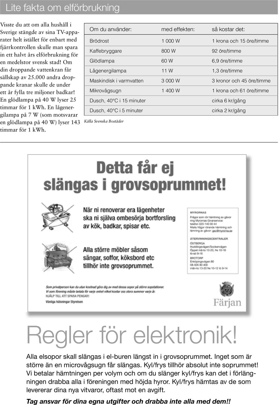 En lågenergilampa på 7 W (som motsvarar en glödlampa på 40 W) lyser 143 timmar för 1 kwh.