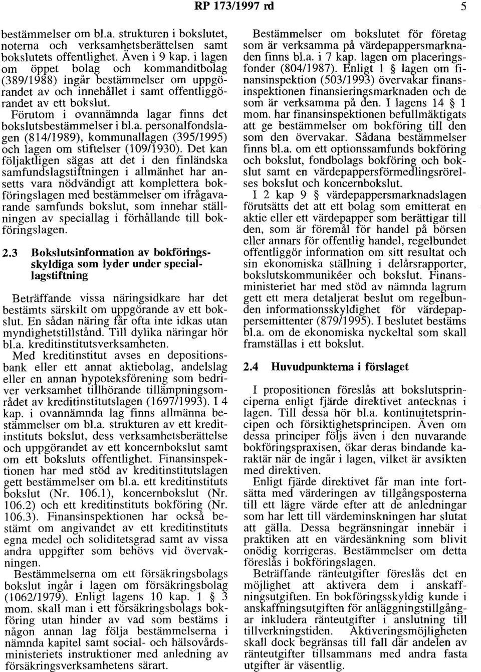 Förutom i ovannämnda lagar finns det bokslutsbestämmelser i bl. a. personalfondslagen (81411989), kommunallagen (395/1995) och lagen om stiftelser (l 09/1930).