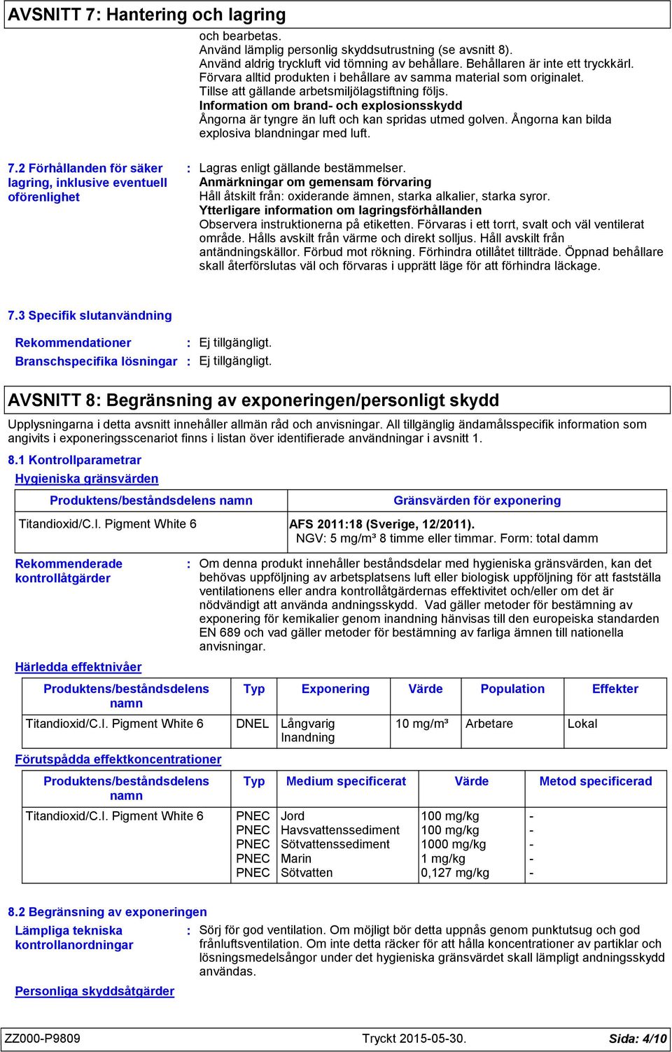 Information om brand och explosionsskydd Ångorna är tyngre än luft och kan spridas utmed golven. Ångorna kan bilda explosiva blandningar med luft. 7.