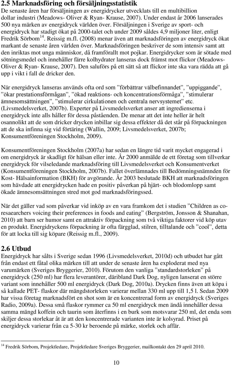 Försäljningen i Sverige av sport- och energidryck har stadigt ökat på 2000-talet och under 2009 såldes 4,9 miljoner liter, enligt Fredrik Sörbom 14. Reissig m.fl.