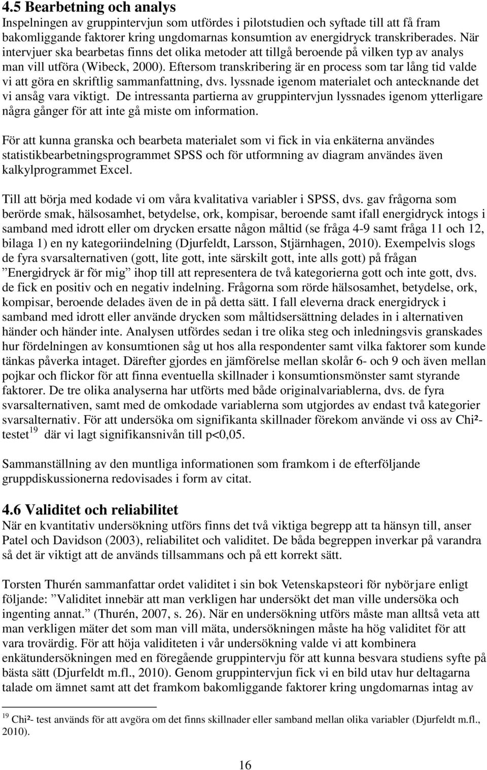 Eftersom transkribering är en process som tar lång tid valde vi att göra en skriftlig sammanfattning, dvs. lyssnade igenom materialet och antecknande det vi ansåg vara viktigt.