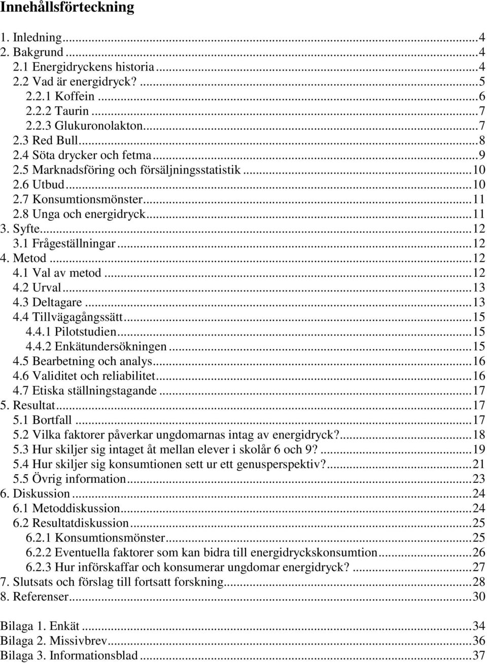 Metod... 12 4.1 Val av metod... 12 4.2 Urval... 13 4.3 Deltagare... 13 4.4 Tillvägagångssätt... 15 4.4.1 Pilotstudien... 15 4.4.2 Enkätundersökningen... 15 4.5 Bearbetning och analys... 16 4.