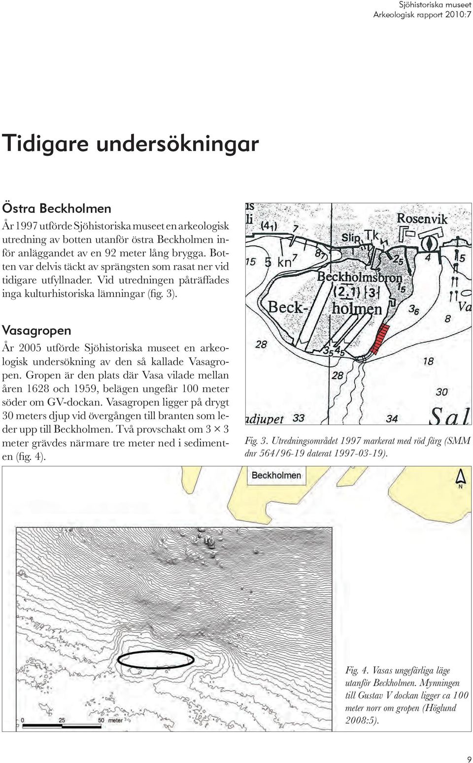 Vasagropen År 2005 utförde Sjöhistoriska museet en arkeologisk undersökning av den så kallade Vasagropen.